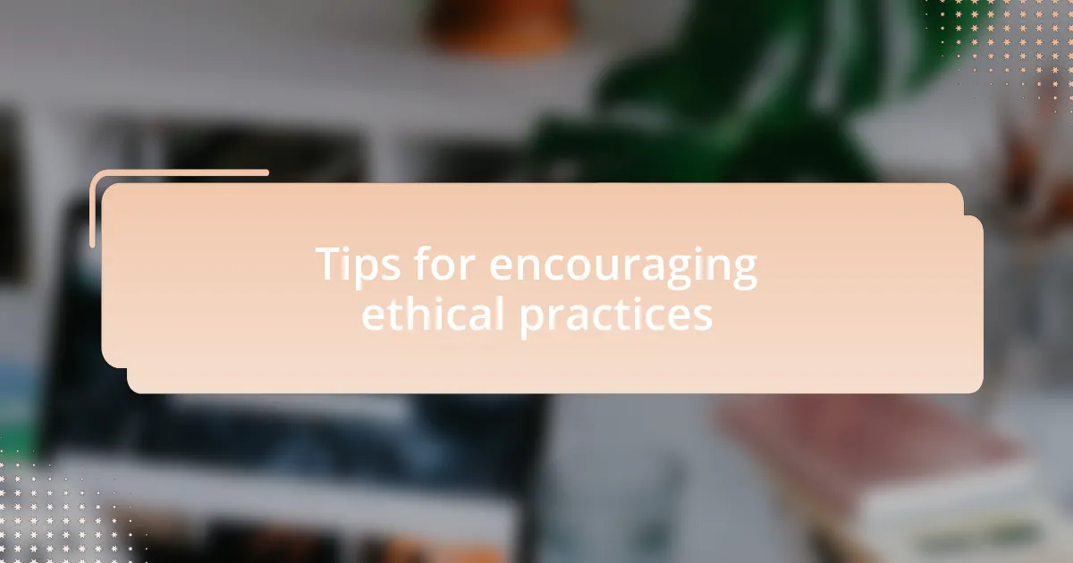 Tips for encouraging ethical practices