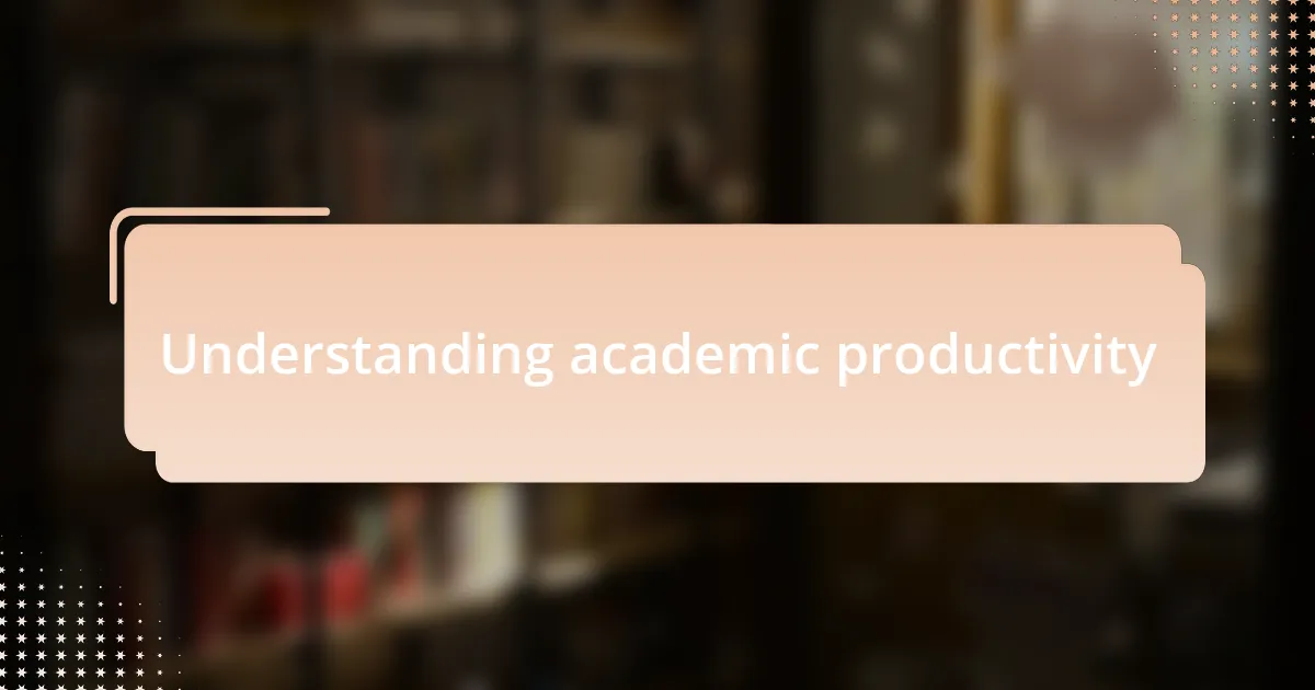 Understanding academic productivity